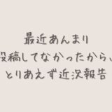 最近投稿してなかったから、とりあえず近況報告